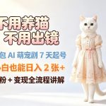 不用养猫不用出镜，豆包AI萌宠剧7天起号，小白也能日入2张+，涨粉+变现全流程讲解