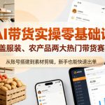 AI带货实操零基础课，覆盖服装、农产品两大热门带货赛道，从账号搭建到素材剪辑，新手也能快速出单