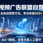 最新视频广告联盟自营项目，全自动独家方法，单日收益500+，从0-1教程，全程无需人工值守【揭秘】