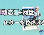最新AI动态漫+网盘，AI赋能网盘拉新，几秒一条拉爆收益
