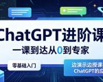ChatGPT进阶课，一课到达从0到专家，零基础入门，边演示边授课提升对ChatGPT的应用能力