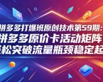 拼多多打爆班原创技术第59期：拼多多原价卡活动矩阵，轻松突破流量瓶颈稳定起量