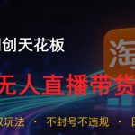 2026网创天花板，淘宝无人直播带货15.0，公域+私域双玩法，日入1k+，不违规不封号【揭秘】