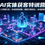 AI实体获客特训营｜AI数字人同城引流、本地矩阵搭建、爆款文案优化全域获客实战课
