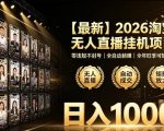 2026淘宝无人直播挂播项目！零违规不封号，全自动躺賺，全年旺季可矩阵放大，日入1000+【揭秘】