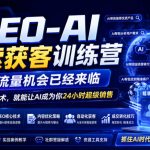 GEO-AI搜索获客训练营，新的流量机会已经来临，学会GEO技术，就能让AI成为你24小时超级销售