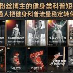 抖音12W粉丝博主的健身类科普短视频教程，手把手教普通人把健身科普流量稳定转化为长期收益