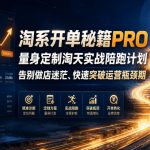 淘系开单秘籍PRO，量身定制淘天实战陪跑计划，告别做店迷茫、快速突破运营瓶颈期（20260709）
