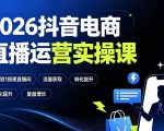 2026抖音电商直播运营实操课：从0到1搭建直播间，掌握流量获取、千川投放、转化提升与复盘增长