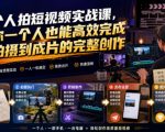 一个人拍短视频实战课，让你一个人也能高效完成从拍摄到成片的完整创作