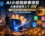 AI小说短故事项目，大佬亲测月入1-3W，零基础教你用AI批量产出优质短故事，实现一稿多吃多渠道变现（更新）
