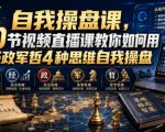自我操盘课，20节视频直播课教你如何用经政军哲4种思维自我操盘