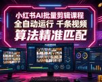 小红书AI批量剪辑课程，24小时全自动运行，解放双手专注运营，千条视频批量处理，小红书算法精准匹配