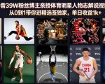 抖音39W粉丝博主亲授体育明星人物志解说视频，从0到1带你进精选签独家，单日收益1k+
