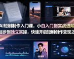 AI短剧制作入门课，小白入门到实战进阶，零起步到独立实操，快速开启短剧创作变现之路