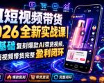 AI短视频带货2026全新实战课｜零基础复刻爆款AI带货视频，跑通短视频带货完整盈利闭环