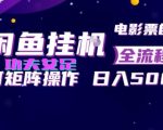 闲鱼挂G卖电影票自动全流程玩法，可矩阵操作，轻松日入500+【揭秘】
