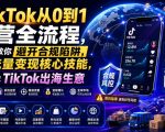 TikTok从0到1运营全流程，手把手教你避开合规陷阱，掌握流量变现核心技能，快速落地TikTok出海生意（更新7月）