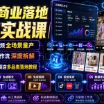 AI商业落地系统实战课｜电商图文视频全场景量产・AI工具工作流深度拆解・服饰/百货/探店多品类落地教程