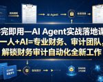 学完即用—AI Agent实战落地课：一人+AI=专业财务、审计团队，解锁财务审计自动化全新工作模式