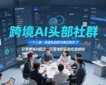 跨境AI头部社群，一个人顶一支团队的时代真正的开始了，分享跨境AI前沿，可落地的实战经验（更新6月29日）