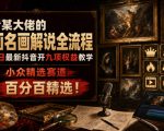 抖音某大佬的油画名画解说全流程，7.24日最新抖音开九项权益教学，小众精选赛道，百分百精选！