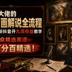 抖音某大佬的油画名画解说全流程，7.24日最新抖音开九项权益教学，小众精选赛道，百分百精选！