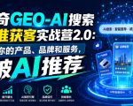 创奇GEO-AI搜索精准获客实战营2.0：让你的产品、品牌和服务，被AI推荐