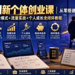 互联网新个体创业课｜从零搭建低成本小生意，商业思维+商业模式+流量实战+个人成长全闭环教程