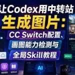 让Codex用中转站生成图片：CC Switch配置、画图能力检测与全局Skill教程让Codex用中转站生成图片：CC Switch配置、画图能力检测与全局Skill教程