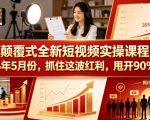 颠覆式全新短视频实操课程，抓住这波红利，甩开90%同行（更新2026年7月份）