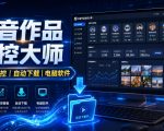 抖音作品监控大师，多账号监控丨自动下载丨电脑软件