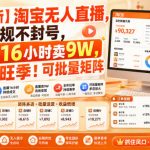 【最新】淘宝无人直播，无违规不封号，直播16小时卖9W，全年旺季！可批量矩阵【揭秘】