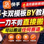 快手卡双模板搬运教程，8月最新教程，一刀不剪直接搬，可以搬运任何赛道