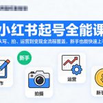 小红书起号全能课，从写、拍、运营到变现全流程覆盖，新手也能快速上手（更新）