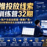 本地推投放线索获客训练营32期｜来客入驻开户+账户冷启动搭建+搜索广告+素材打造+数据分析降本优化全链路系统化教学（8月全新课程）