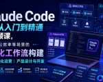 Claude Code小白从入门到精通系视频课，覆盖办公效率等场景的自动化工作流构建|内容自动化运营|产品设计与开发