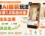 抖音AI服装玩法，Ai女装1.0实战分享，挂车出单，不出镜，不直播，不剪辑，自然流出单