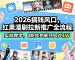 2026搞钱风口，红果漫剧拉新推广全流程实战教学，0粉丝也能月入过1W（更新0819）
