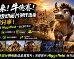 牛来！牛德赛！电影级动画片制作流程详细分享！电影工作室Higgsfield一站式创作平台，完整创作流程