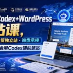 外贸人Codex+WordPress建站课，AI建站·外贸独立站·询盘承接，从0到1学会用Codex辅助建站（更新0821）