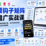 短视频钩子矩阵全域推广实战课｜五大赛道流量布局、爆款选题文案、全平台排名优化、AI批量创作与私域导流全体系教程