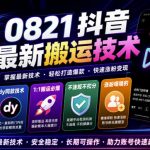 0821抖音最新搬运技术，dy同款技术，1:1搬运必爆，不违规不扣健康分，涨粉嘎嘎的