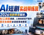 AI短剧实战带练营｜2026短剧赛道解析、AI工具链搭建、人物场景资产制作、图文生视频全流程落地教程