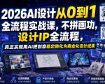 2026AI设计从0到1全流程实战课，不拼画功，设计IP全流程，真正实现用AI把创意稳定转化为商业化设计成果