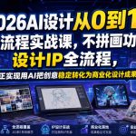 2026AI设计从0到1全流程实战课，不拼画功，设计IP全流程，真正实现用AI把创意稳定转化为商业化设计成果