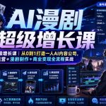 AI漫剧超级增长课｜从0到1打造一人AI内容公司，账号运营+漫剧制作+商业变现全流程实战