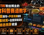 抖音31W粉丝博主的美食科普赛道教学，AI文案撰写+声音克隆配音+剪辑实操，解锁精选独家收益