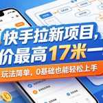 快手拉新项目，单价最高17米一单，玩法简单，0基础也能轻松上手（更新08月19日）