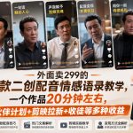 外面卖299的爆款二创配音情感语录教学，一个作品20分钟左右，伙伴计划+剪映拉新+收徒等多种收益